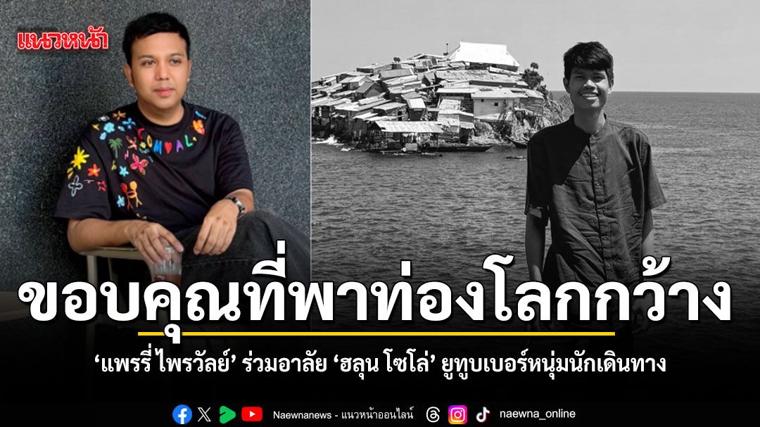 แพรรี่ ไพรวัลย์ ร่วมอาลัย ฮลุน โซโล่ ยูทูบเบอร์หนุ่มผู้เป็นแรงบันดาลใจ ขอบคุณที่พาท่องโลกกว้าง