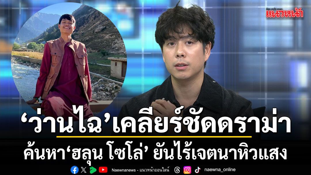 เปิดใจ ว่านไฉ เคลียร์ชัดดราม่าค้นหา ฮลุน โซโล่ ยันไร้เจตนาหิวแสง ชี้เกิดจากความเข้าใจผิด