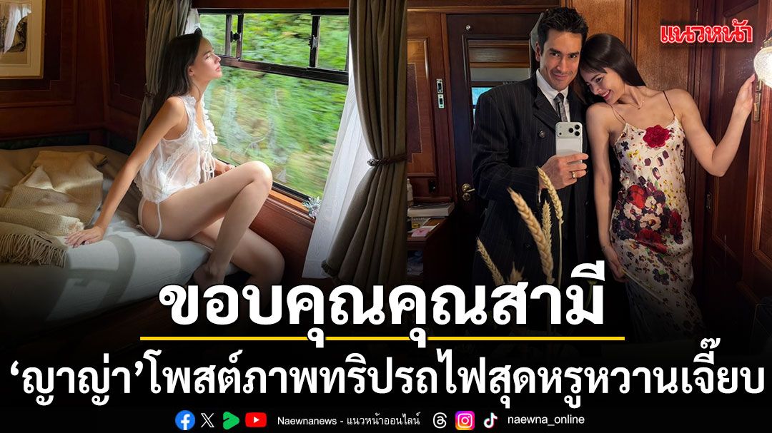 หวานเจี๊ยบ ญาญ่า โพสต์ภาพทริปรถไฟสุดหรู พร้อมแคปชันหยอก ขอบคุณคุณสามี