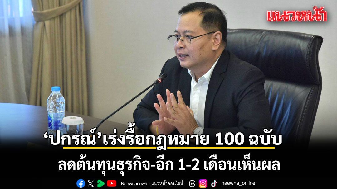 ปกรณ์ เร่งรื้อกฎหมายกว่า 100 ฉบับ ลดต้นทุนธุรกิจ เพิ่มขีดแข่งขันประเทศ อีก 1-2 เดือนเห็นผล