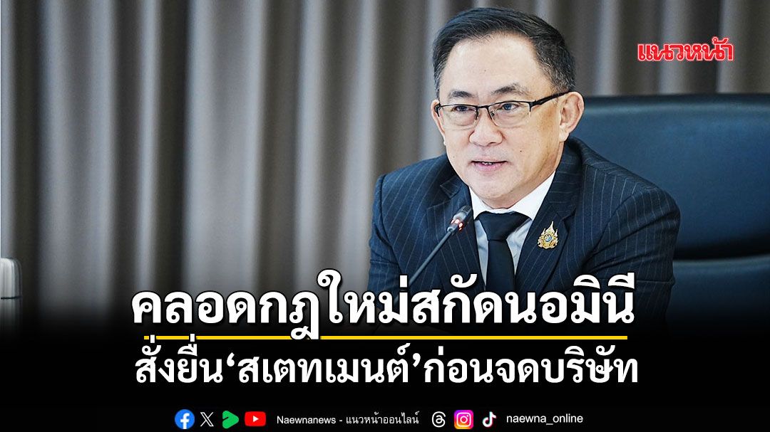 คลอดกฎใหม่สกัดนอมินี สั่งยื่น‘สเตทเมนต์’ก่อนจดบริษัท