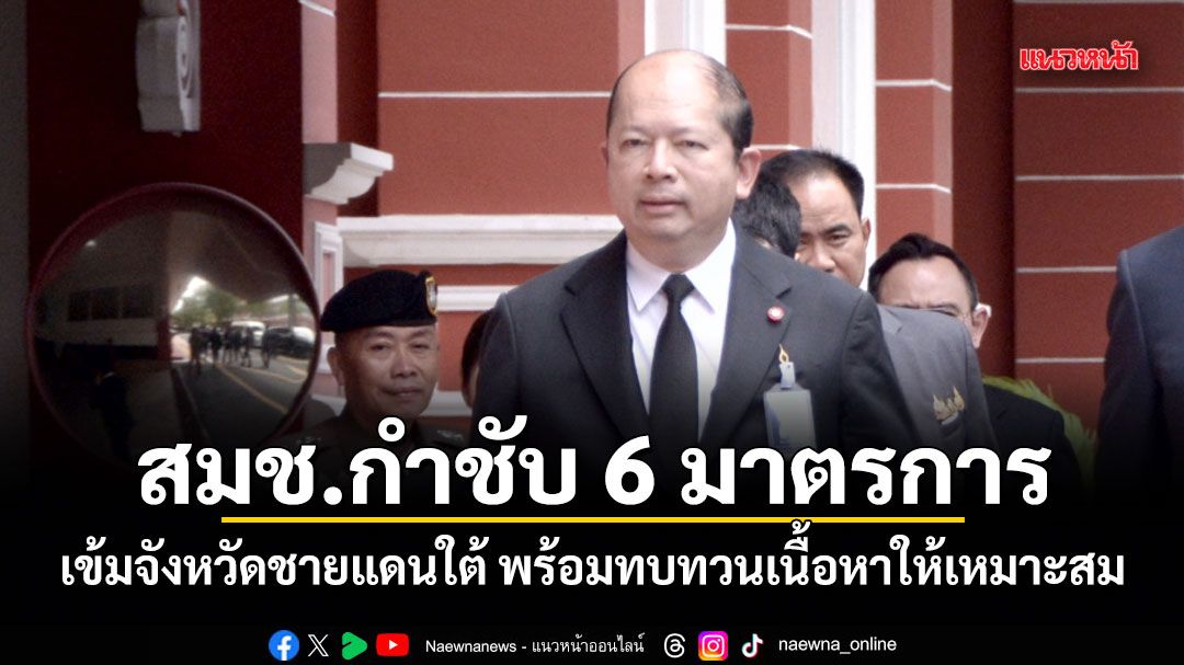 สมช.กำชับ 6 มาตรการ เข้มจังหวัดชายแดนใต้ พร้อมทบทวนเนื้อหาให้เหมาะสม