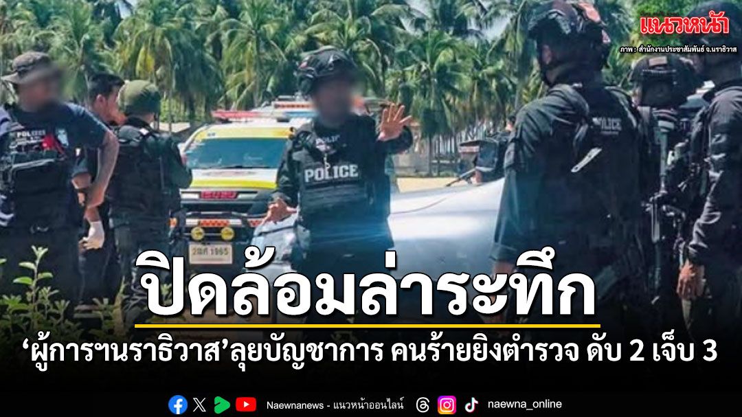 ปิดล้อมล่าระทึก คนร้ายยิงตำรวจตากใบ ดับ 2 เจ็บ 3 ขณะบุกค้นเป้าหมายยาเสพติด