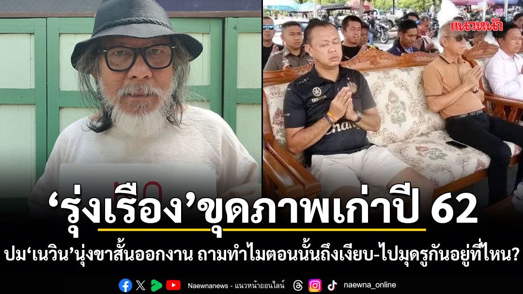 รุ่งเรือง ขุดภาพเก่าปี 62 ปม เนวิน นุ่งขาสั้นออกงาน ถามทำไมตอนนั้นถึงเงียบ-ไปมุดรูกันอยู่ที่ไหน?