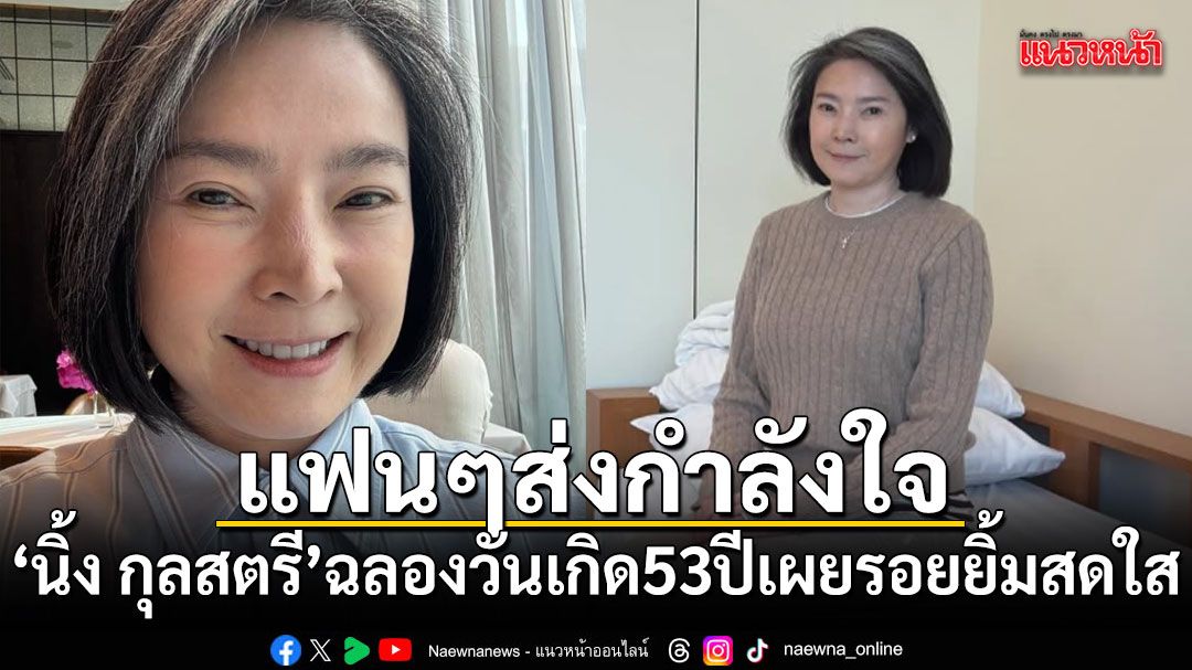 กำลังใจมาเต็ม! นิ้ง กุลสตรี ฉลองวันเกิด 53 ปี เผยรอยยิ้มสดใส