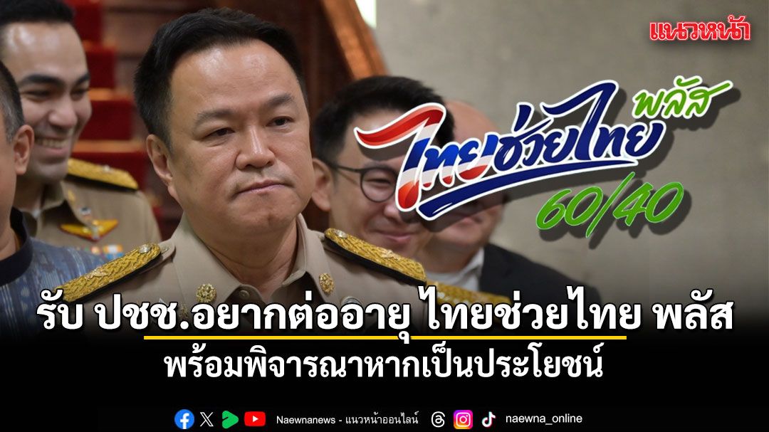 อนุทิน รับ ปชช.อยากต่ออายุ ไทยช่วยไทย พลัส ย้ำ พร้อมพิจารณาหากเป็นประโยชน์