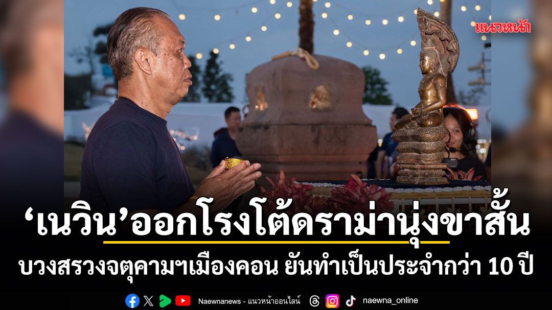 เนวิน ออกโรงโต้ดราม่านุ่งขาสั้น บวงสรวงจตุคามฯเมืองคอน ยันทำเป็นประจำกว่า 10 ปี ย้ำบูชาด้วยใจ ไม่ใช่เครื่องแต่งกาย