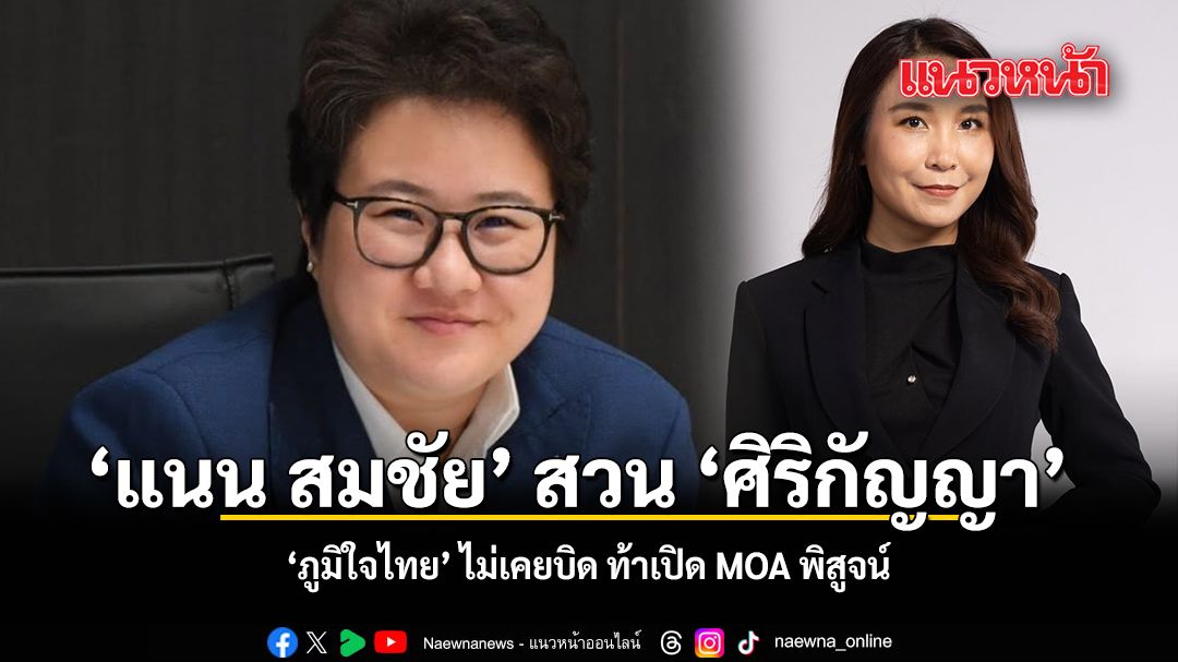 แนน สมชัย สวน ศิริกัญญา ภูมิใจไทย ไม่เคยบิด ท้าเปิด MOA พิสูจน์