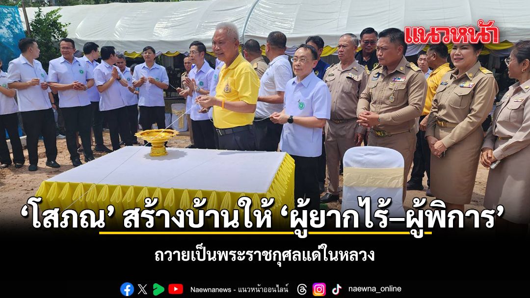 โสภณ สร้างบ้านให้ ผู้ยากไร้ ผู้พิการ ถวายเป็นพระราชกุศลแด่ในหลวง