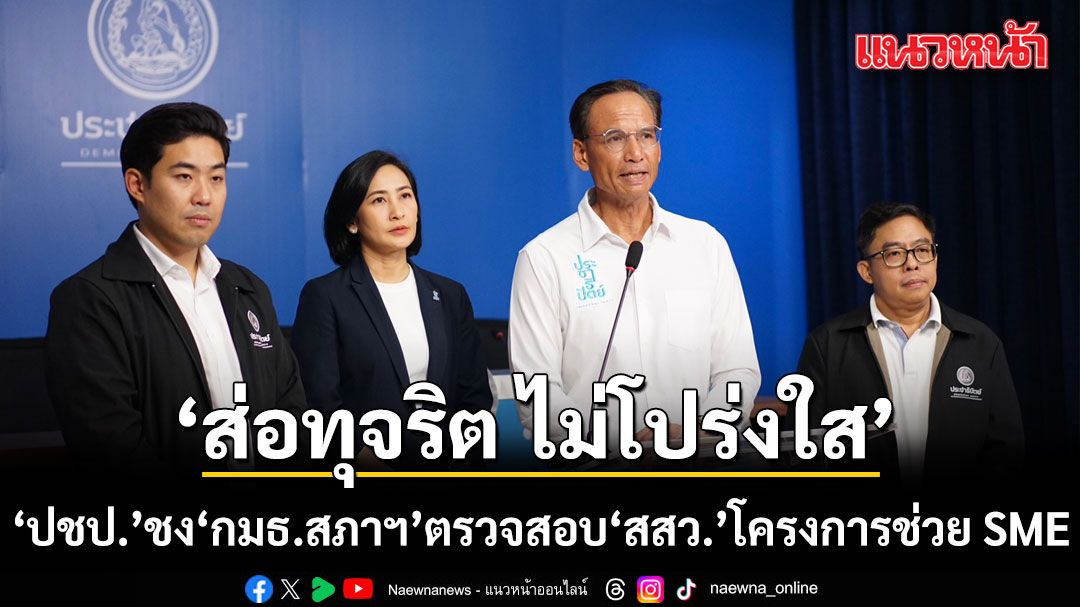 ปชป. ชง กมธ.สภาฯ ตรวจสอบ สสว. โครงการช่วย SME ส่อทุจริต เปิดช่องคนนอกบงการ-ขู่อ.ศิลปากรให้ถอนอุทธรณ์