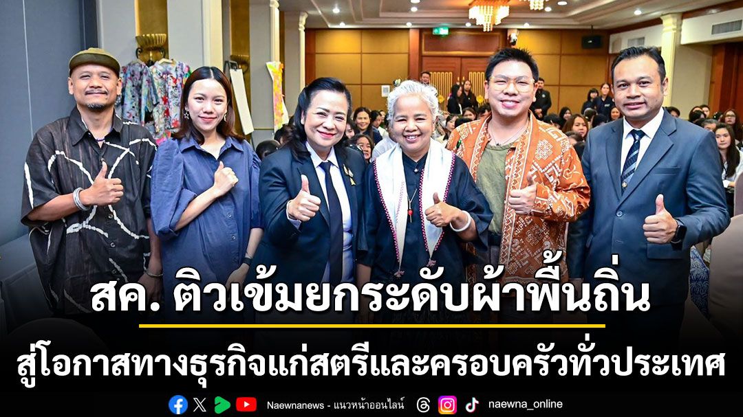 สค. ติวเข้มยกระดับผ้าพื้นถิ่น สู่โอกาสทางธุรกิจแก่สตรีและครอบครัวทั่วประเทศ