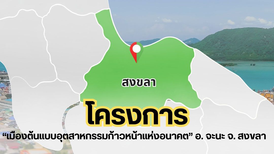 โครงการ \'เมืองต้นแบบอุตสาหกรรมก้าวหน้าแห่งอนาคต\' อำเภอจะนะ จังหวัดสงขลา