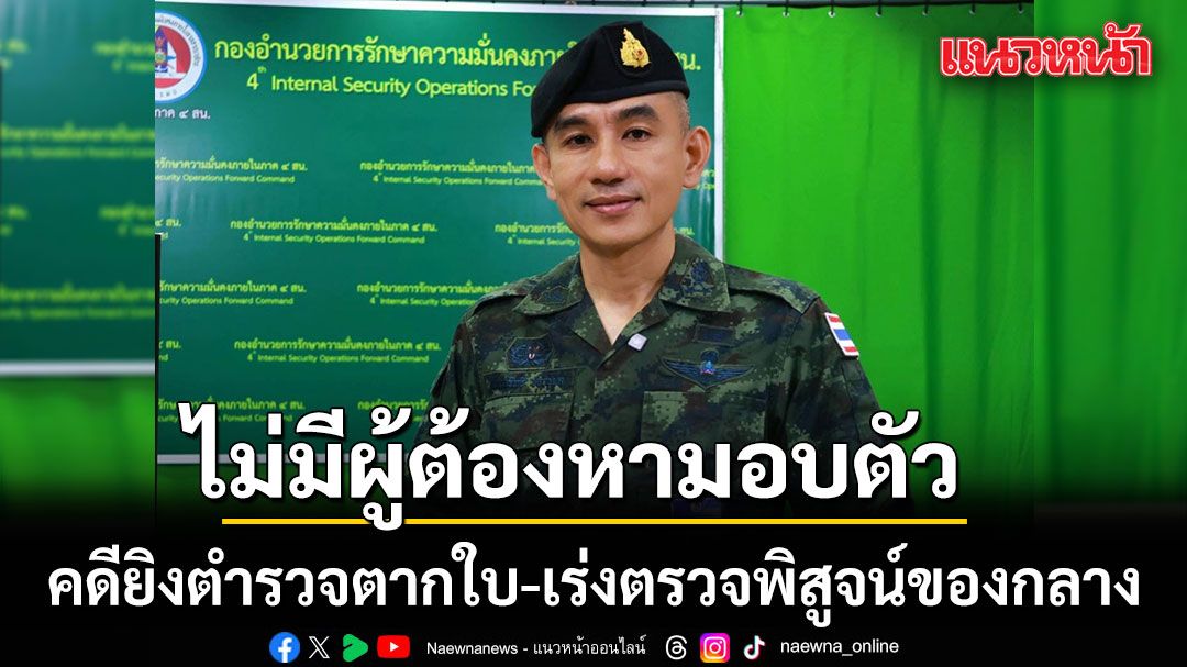กอ.รมน.ภาค 4 สน. ยันไม่มีผู้ต้องหามอบตัว คดียิงตำรวจตากใบ เร่งตรวจพิสูจน์ของกลาง