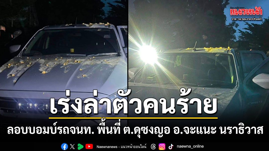 เร่งล่าตัวคนร้าย ลอบบอมบ์รถจนท. พื้นที่ ต.ดุซงญอ อ.จะแนะ นราธิวาส