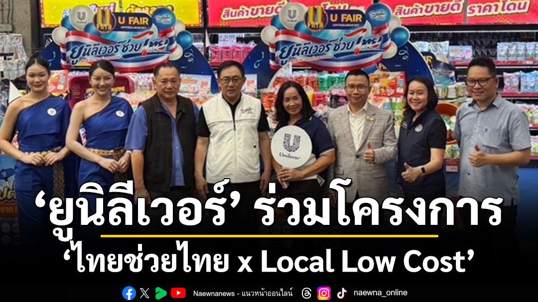 ยูนิลีเวอร์ ร่วมโครงการ ‘ไทยช่วยไทย x Local Low Cost’ แบ่งเบาภาระค่าครองชีพคนไทยต่อเนื่อง ลดสูงสุดกว่า 40%