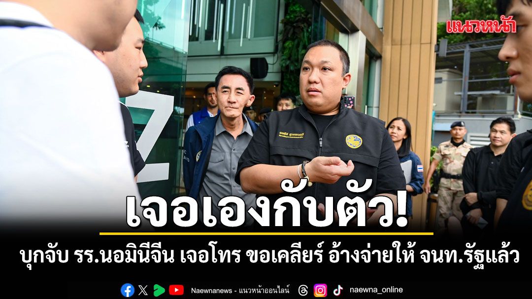 มท.2 บุกจับ โรงแรมนอมินีจีน เจอเจ้าของโทร ขอเคลียร์ อ้างจ่ายเป็นงวดให้ จนท.รัฐแล้ว สั่งสาวถึงตัว