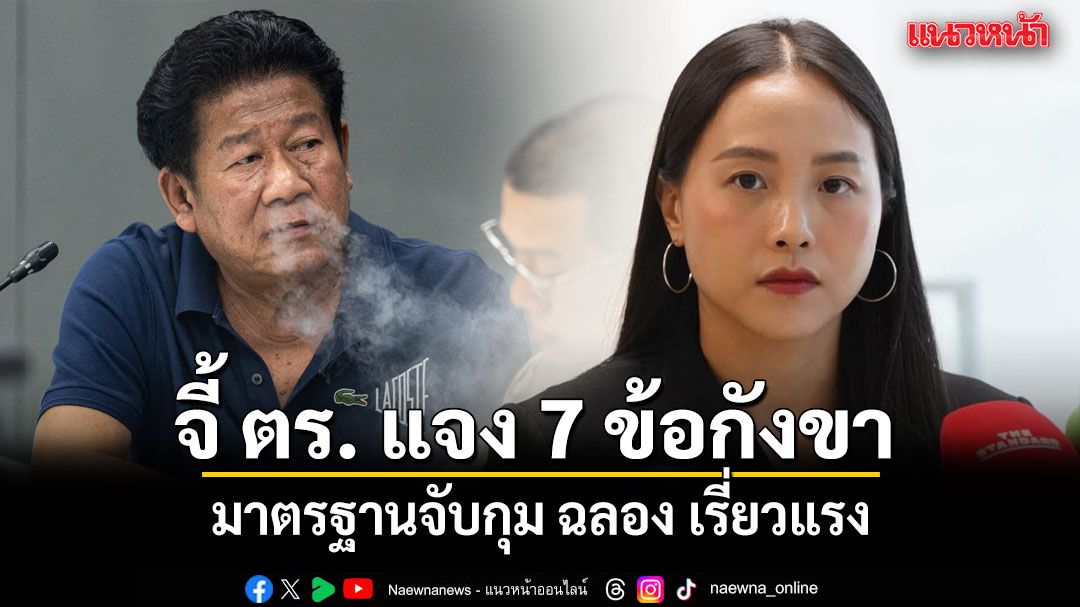 ไอซ์ รักชนก จี้ ตร. แจง 7 ข้อกังขา มาตรฐานจับกุม ฉลอง เรี่ยวแรง