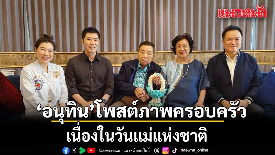 \'อนุทิน\' โพสต์ภาพครอบครัว เนื่องในวันแม่แห่งชาติ บอก ขอบคุณสรวงสวรรค์ ที่ยังมีพ่อแม่อยู่เคียงข้าง
