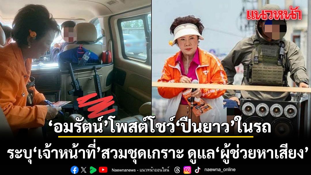 อื้อหือ! อมรัตน์ โพสต์โชว์หรา ปืนยาว 2 กระบอกในรถ ระบุ\'เจ้าหน้าที่\'สวมชุดเกราะ ดูแล\'ผู้ช่วยหาเสียง\'