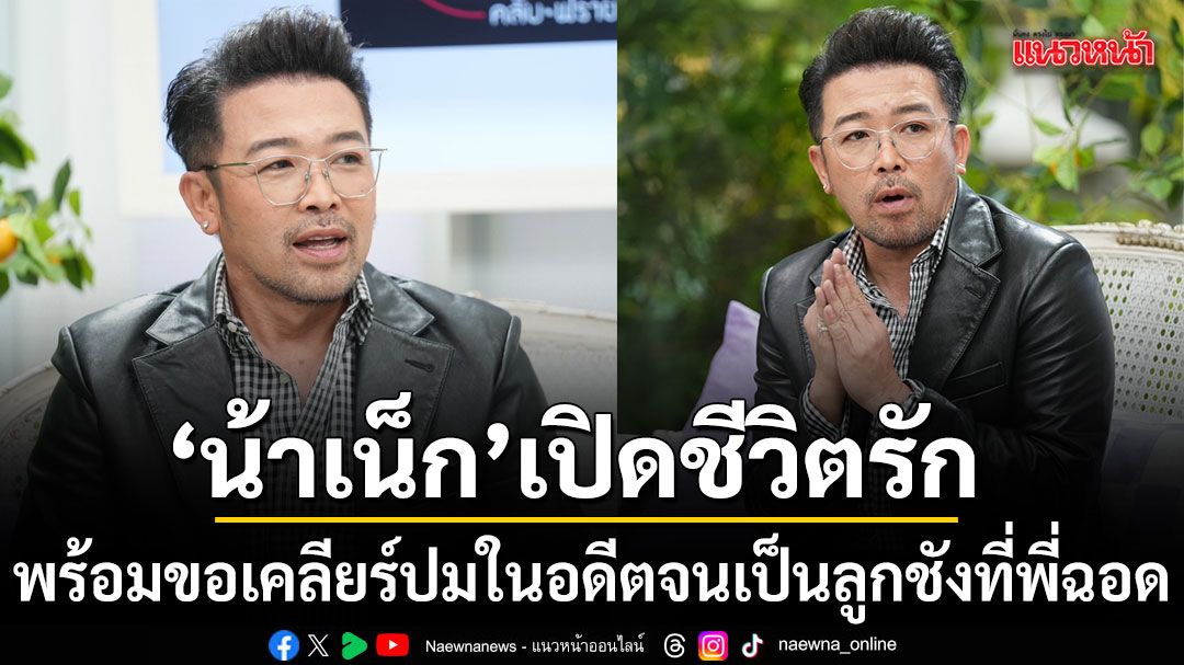 น้าเน็ก เปิดชีวิตรักที่นี่ที่แรก พร้อมขอเคลียร์ปมในอดีต จนเป็นลูกชังที่พี่ฉอด