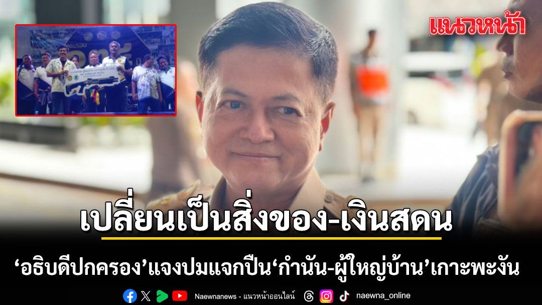 อธิบดีปกครองแจง ปมแจกปืน\'กำนัน-ผู้ใหญ่บ้าน\' เกาะพะงัน ชี้เปลี่ยนเป็นสิ่งของ-เงินสดแทน