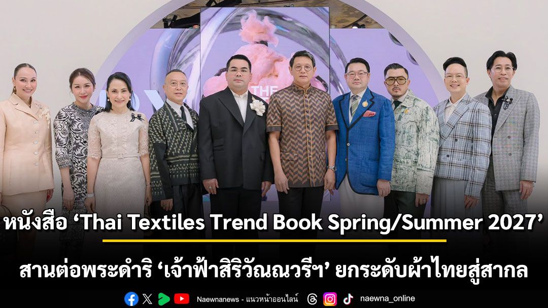 เปิดตัวหนังสือ Thai Textiles Trend Book Spring/Summer 2027 สานต่อพระดำริ ‘เจ้าฟ้าสิริวัณณวรีฯ’ พัฒนาองค์ความรู้ยกระดับผ้าไทยสู่สากล