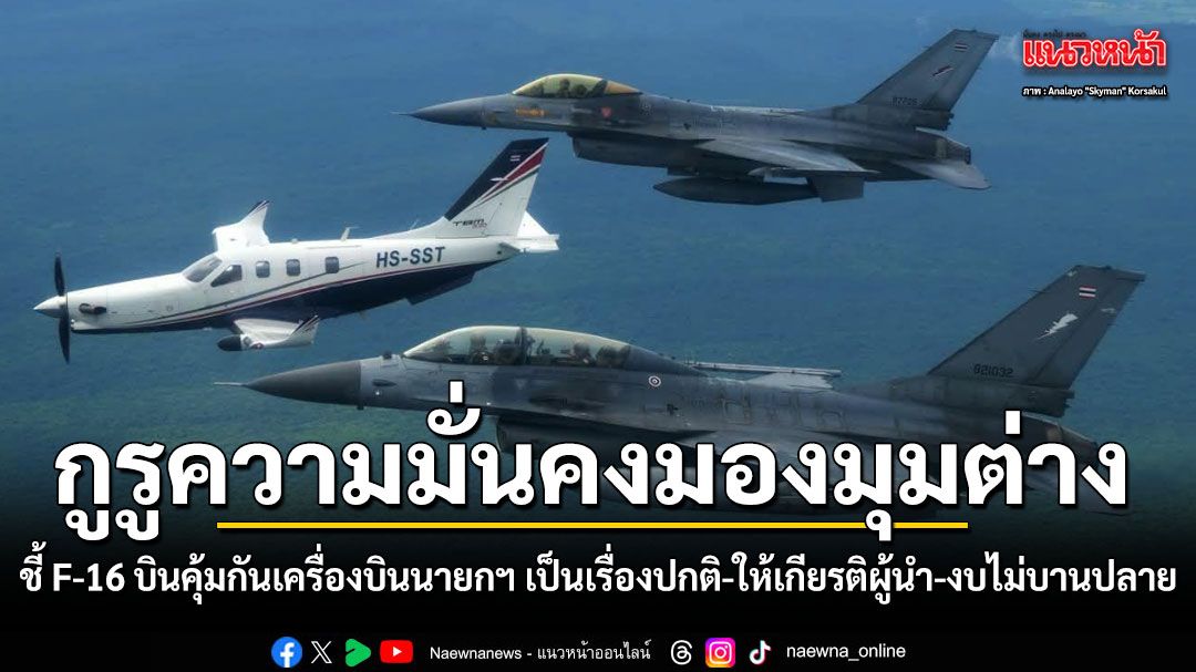 กูรูความมั่นคงมองมุมต่าง ชี้ F-16 บินคุ้มกันเครื่องบินส่วนตัวนายกฯ เป็นเรื่องปกติ-ให้เกียรติผู้นำ ยันงบไม่บานปลาย