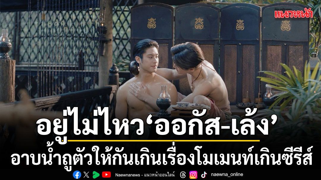 อยู่ไม่ไหวๆ ออกัส- เล้ง อาบน้ำถูตัวให้กันเกินเรื่อง โมเมนท์เกินซีรีส์