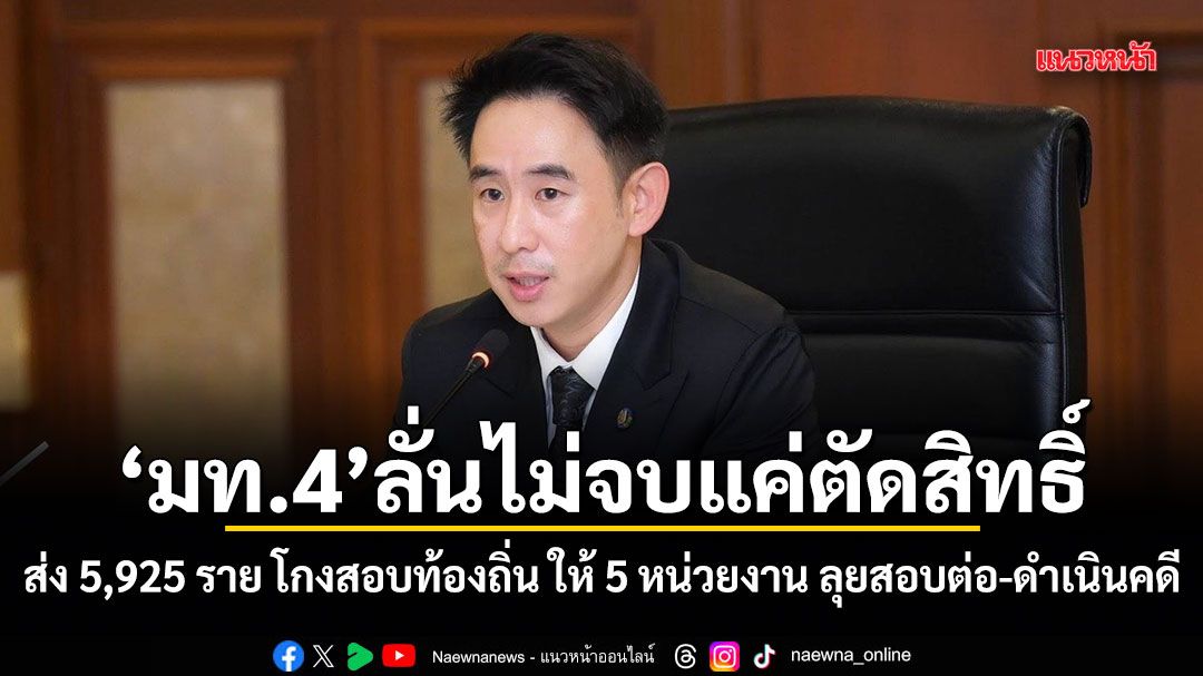 มท.4 ลั่นไม่จบแค่ตัดสิทธิ์ ส่ง 5,925 ราย โกงสอบท้องถิ่น ให้ 5 หน่วยงาน ลุยสอบต่อ-ดำเนินคดี
